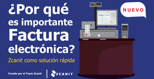 ¿Por qué es importante la facturación electrónica? Además, conoce el sistema Zcanit
